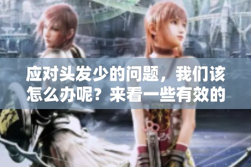 应对头发少的问题，我们该怎么办呢？来看一些有效的方法与建议