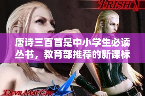 唐诗三百首是中小学生必读丛书，教育部推荐的新课标同步课外阅读资料