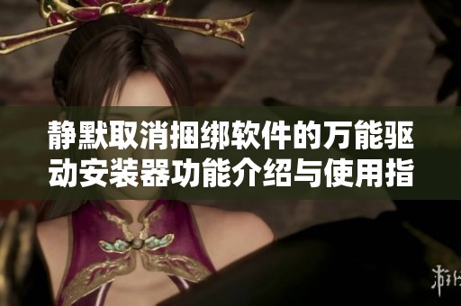 静默取消捆绑软件的万能驱动安装器功能介绍与使用指南
