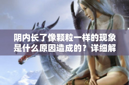 阴内长了像颗粒一样的现象是什么原因造成的？详细解析一下吧