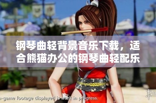 钢琴曲轻背景音乐下载，适合熊猫办公的钢琴曲轻配乐素材