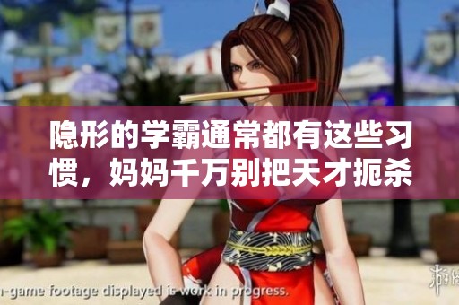 隐形的学霸通常都有这些习惯，妈妈千万别把天才扼杀了！