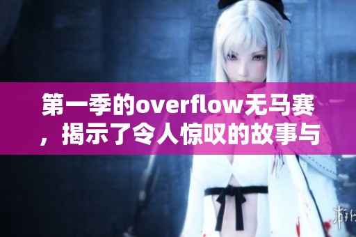第一季的overflow无马赛，揭示了令人惊叹的故事与角色发展