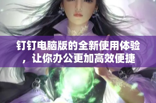 钉钉电脑版的全新使用体验，让你办公更加高效便捷