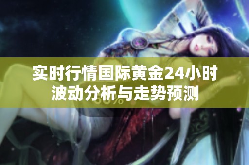 实时行情国际黄金24小时波动分析与走势预测
