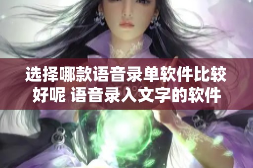 选择哪款语音录单软件比较好呢 语音录入文字的软件有哪些推荐呢