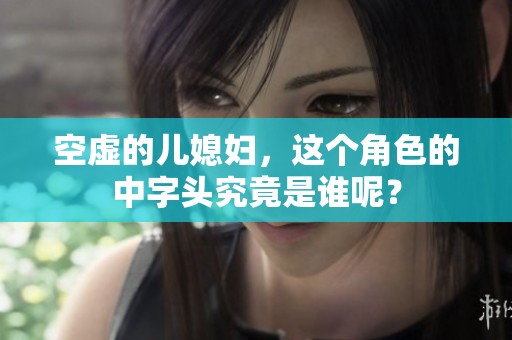 空虚的儿媳妇，这个角色的中字头究竟是谁呢？