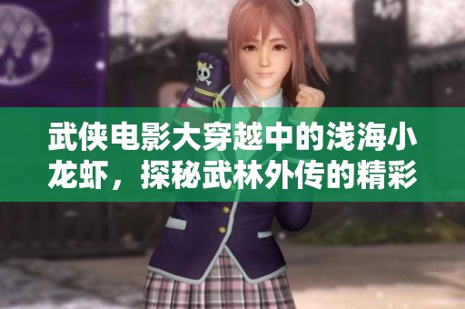武侠电影大穿越中的浅海小龙虾，探秘武林外传的精彩世界