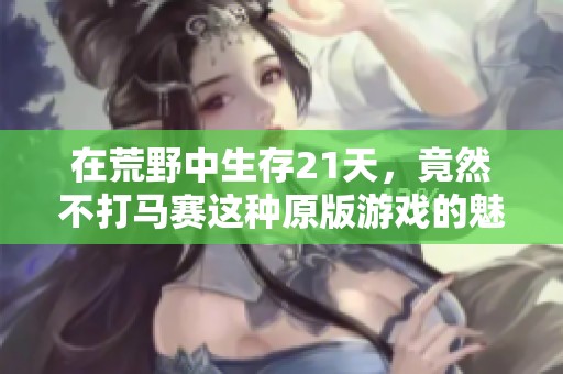 在荒野中生存21天，竟然不打马赛这种原版游戏的魅力！