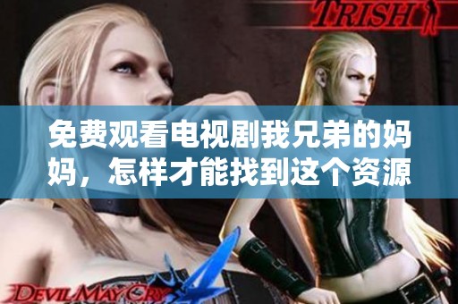 免费观看电视剧我兄弟的妈妈，怎样才能找到这个资源呢