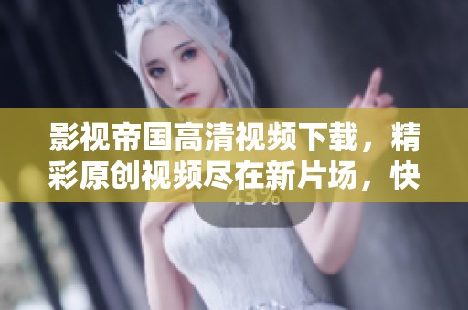 影视帝国高清视频下载，精彩原创视频尽在新片场，快来观看吧！