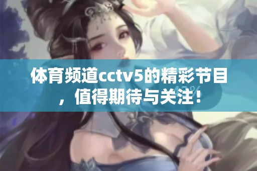 **频道cctv5的精彩节目，值得期待与关注！