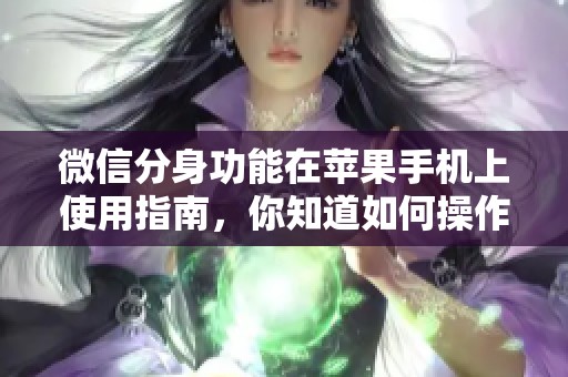 微信分身功能在苹果手机上使用指南，你知道如何操作吗