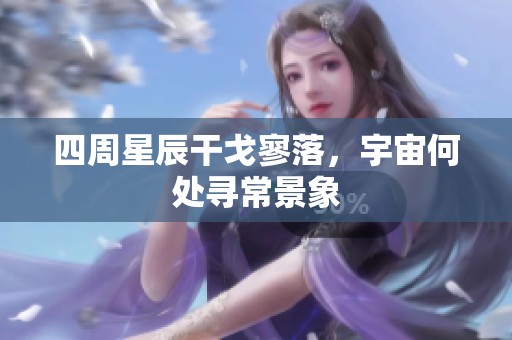 四周星辰干戈寥落，宇宙何处寻常景象