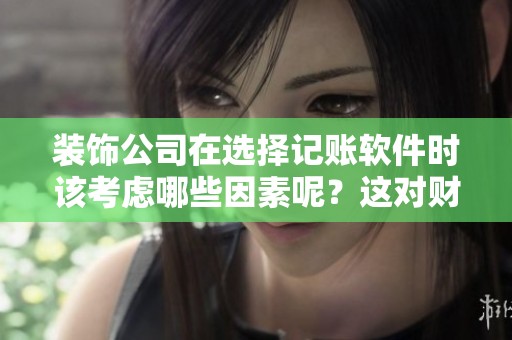 装饰公司在选择记账软件时该考虑哪些因素呢？这对财务管理至关重要。