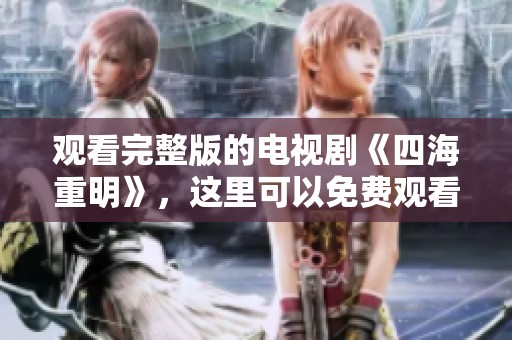 观看完整版的电视剧《四海重明》，这里可以免费观看哦