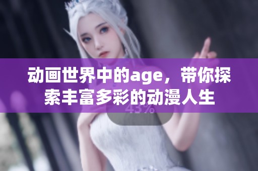 动画世界中的age，带你探索丰富多彩的动漫人生