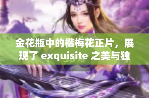 金花瓶中的楷梅花正片，展现了 exquisite 之美与独特风采