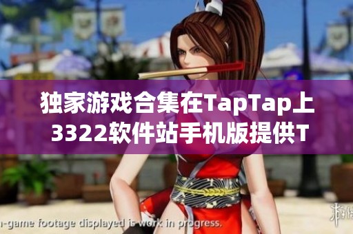 独家游戏合集在TapTap上 3322软件站手机版提供TapTap独家游戏下载服务
