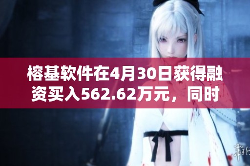 榕基软件在4月30日获得融资买入562.62万元，同时融资余额达到2.23亿元。