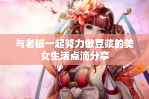 与老板一起努力做豆浆的美女生活点滴分享