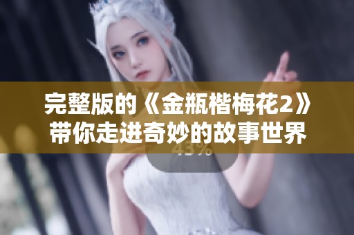 完整版的《金瓶楷梅花2》带你走进奇妙的故事世界