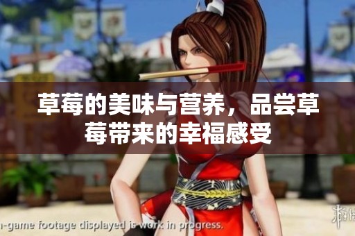 草莓的美味与营养，品尝草莓带来的幸福感受