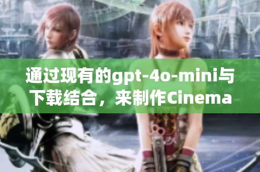 通过现有的gpt-4o-mini与下载结合，来制作Cinema 4D课时的精彩画面