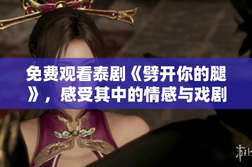 免费观看泰剧《劈开你的腿》，感受其中的情感与戏剧张力