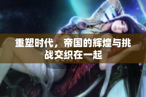 重塑时代，帝国的辉煌与挑战交织在一起