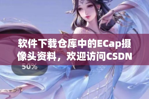 软件下载仓库中的ECap摄像头资料，欢迎访问CSDN博客获取更多信息