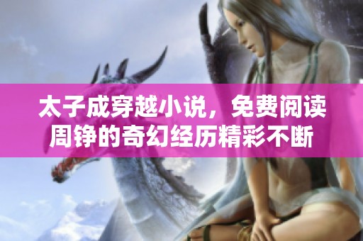 太子成穿越小说，免费阅读周铮的奇幻经历精彩不断
