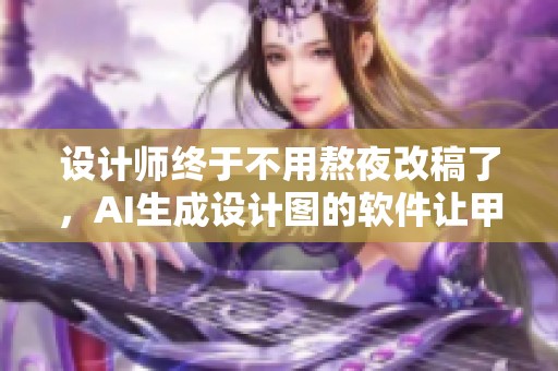 设计师终于不用熬夜改稿了，AI生成设计图的软件让甲方满意！