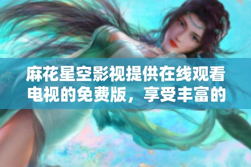 麻花星空影视提供在线观看电视的免费版，享受丰富的观影体验