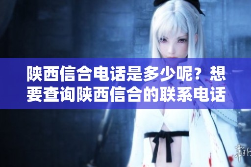 陕西信合电话是多少呢？想要查询陕西信合的联系电话请看图吧！