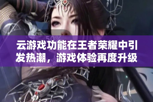 云游戏功能在王者荣耀中引发热潮，游戏体验再度升级！