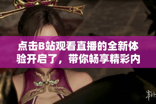 点击B站观看直播的全新体验开启了，带你畅享精彩内容尽在其中