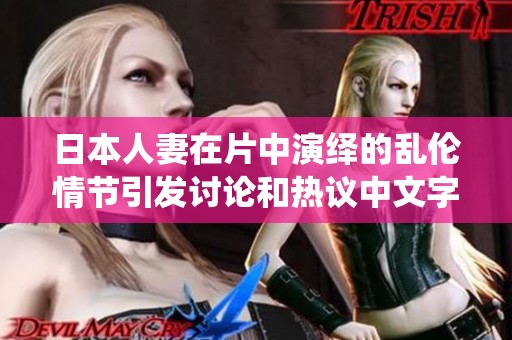 日本人妻在片中演绎的乱伦情节引发讨论和热议中文字幕在线视频