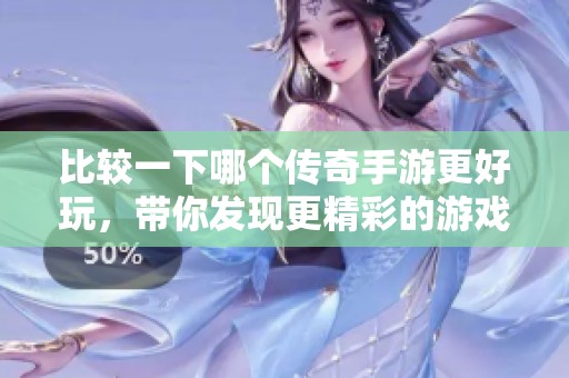 比较一下哪个传奇手游更好玩，带你发现更精彩的游戏体验