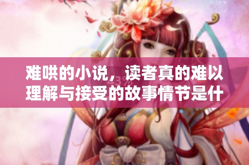难哄的小说，读者真的难以理解与接受的故事情节是什么呢