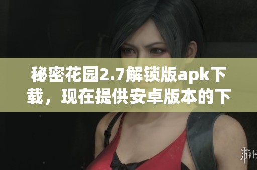 秘密花园2.7解锁版apk下载，现在提供安卓版本的下载服务，快来体验吧
