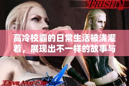 高冷校霸的日常生活被浇灌着，展现出不一样的故事与情感