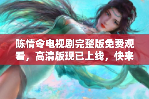 陈情令电视剧完整版免费观看，高清版现已上线，快来观看吧！