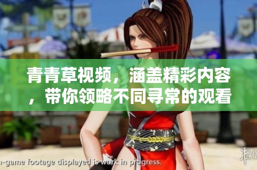青青草视频，涵盖精彩内容，带你领略不同寻常的观看体验