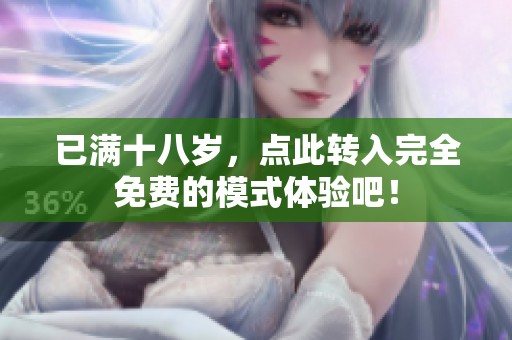 已满十八岁，点此转入完全免费的模式体验吧！