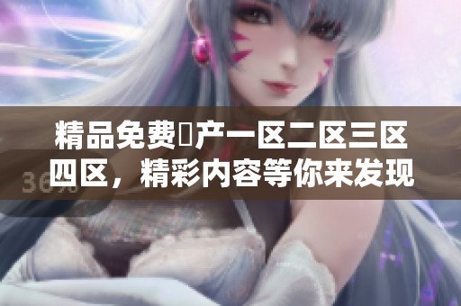 精品免费囯产一区二区三区四区，精彩内容等你来发现和体验！