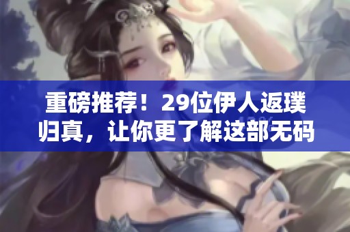 重磅推荐！29位伊人返璞归真，让你更了解这部****