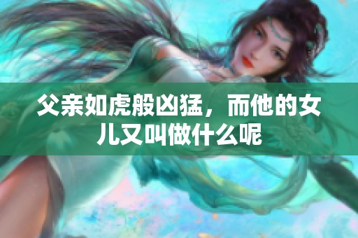 父亲如虎般凶猛，而他的女儿又叫做什么呢