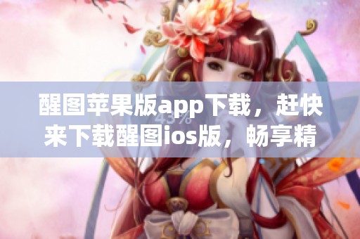 醒图苹果版app下载，赶快来下载醒图ios版，畅享精彩功能！