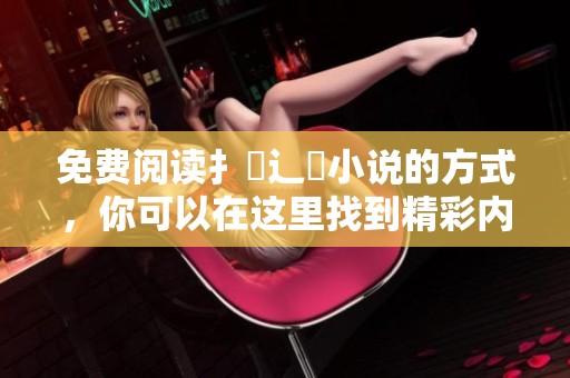 免费阅读扌臿辶畐小说的方式，你可以在这里找到精彩内容！
